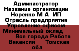 Администратор › Название организации ­ Норенко М А, ИП › Отрасль предприятия ­ Управление офисом › Минимальный оклад ­ 15 000 - Все города Работа » Вакансии   . Томская обл.